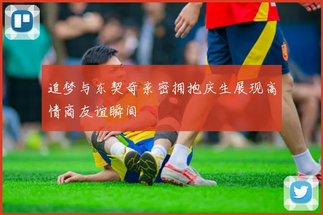 追梦与东契奇亲密拥抱庆生展现高情商友谊瞬间
