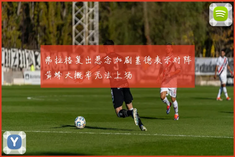 弗拉格复出悬念加剧基德表示对阵黄蜂大概率无法上场