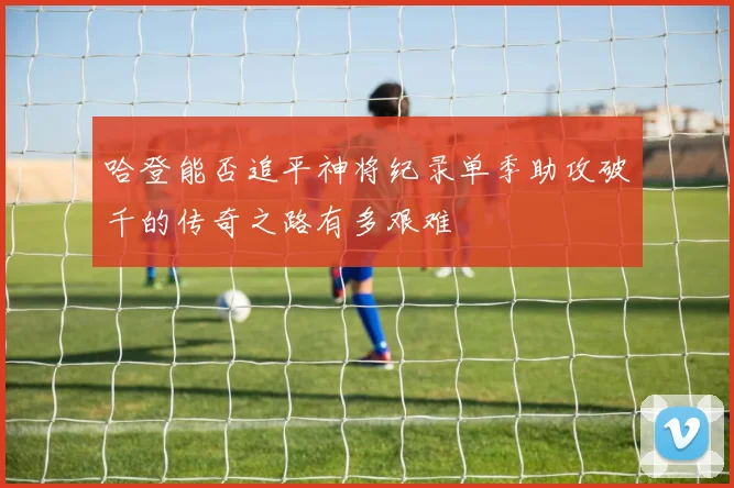 哈登能否追平神将纪录单季助攻破千的传奇之路有多艰难