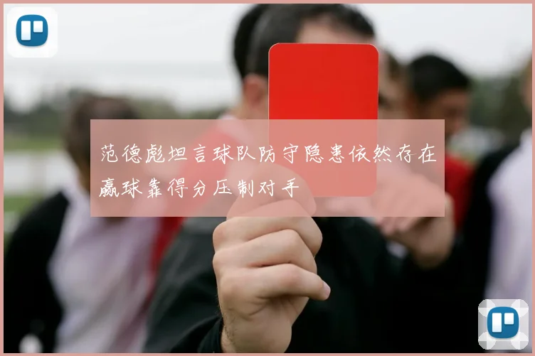 范德彪坦言球队防守隐患依然存在赢球靠得分压制对手
