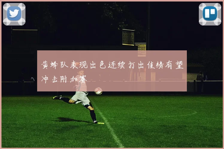 黄蜂队表现出色连续打出佳绩有望冲击附加赛