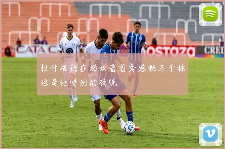拉什福德在诺坎普首秀感慨万千称这是他特别的夜晚