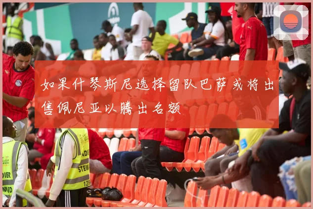 如果什琴斯尼选择留队巴萨或将出售佩尼亚以腾出名额