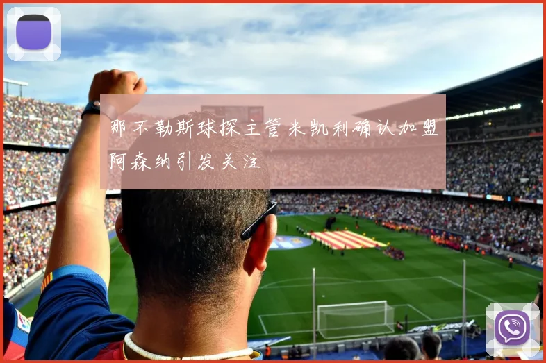 那不勒斯球探主管米凯利确认加盟阿森纳引发关注