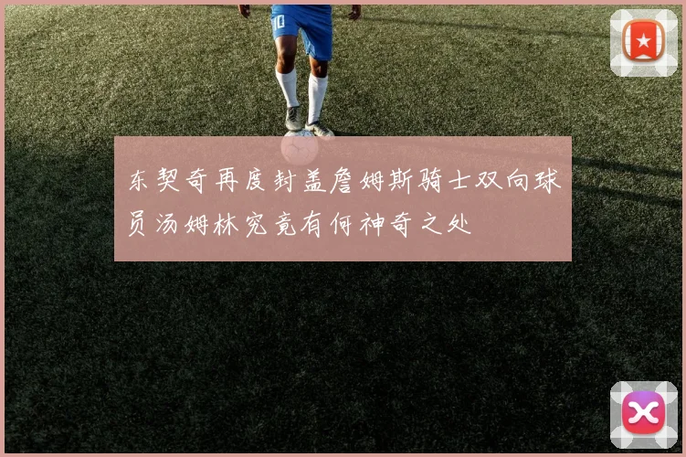 东契奇再度封盖詹姆斯骑士双向球员汤姆林究竟有何神奇之处