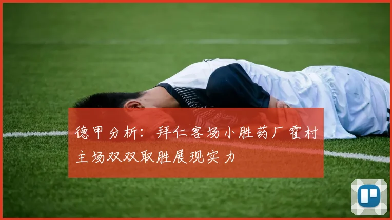 德甲分析：拜仁客场小胜药厂霍村主场双双取胜展现实力