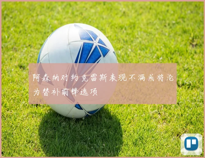 阿森纳对约克雷斯表现不满或将沦为替补前锋选项