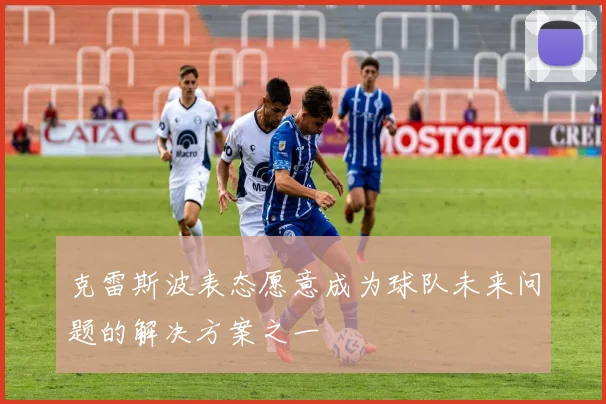 克雷斯波表态愿意成为球队未来问题的解决方案之一