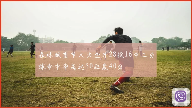 森林狼首节火力全开28投16中三分球命中率高达50狂轰40分