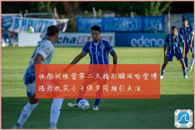 快船训练营第二天精彩瞬间哈登博格丹欢笑小卡保罗同框引关注