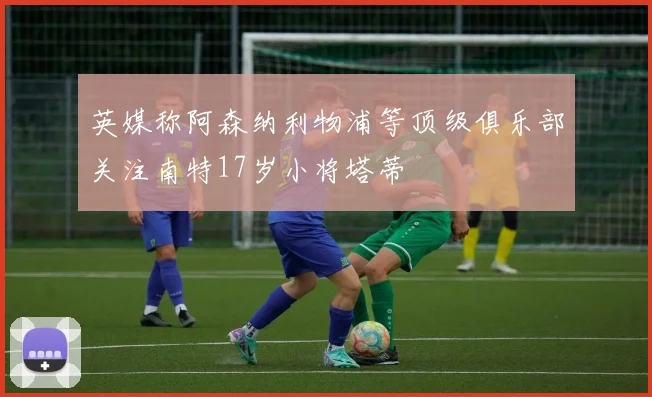 英媒称阿森纳利物浦等顶级俱乐部关注南特17岁小将塔蒂