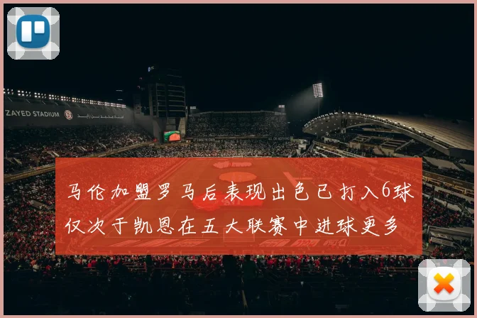 马伦加盟罗马后表现出色已打入6球仅次于凯恩在五大联赛中进球更多