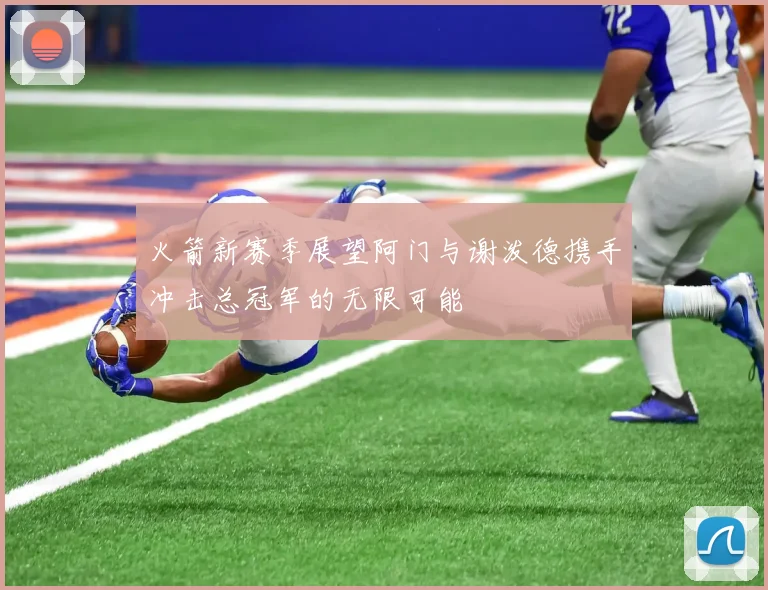 火箭新赛季展望阿门与谢泼德携手冲击总冠军的无限可能