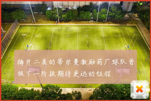梅开二度的蒂尔曼激励药厂球队晋级下一阶段期待更远的征程